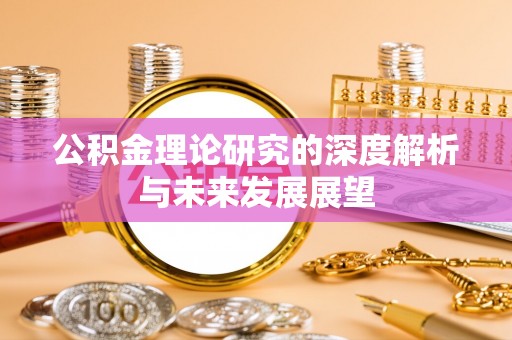 来义公积金理论研究的深度解析与未来发展展望