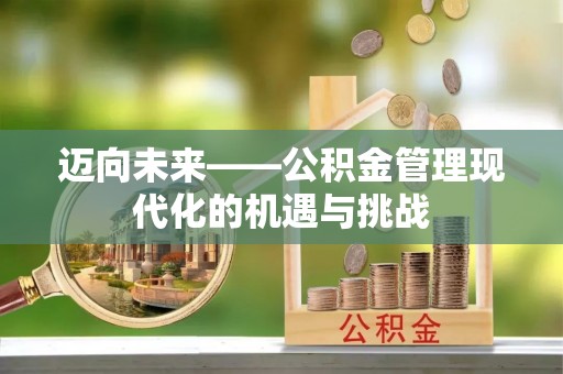 来义迈向未来——公积金管理现代化的机遇与挑战
