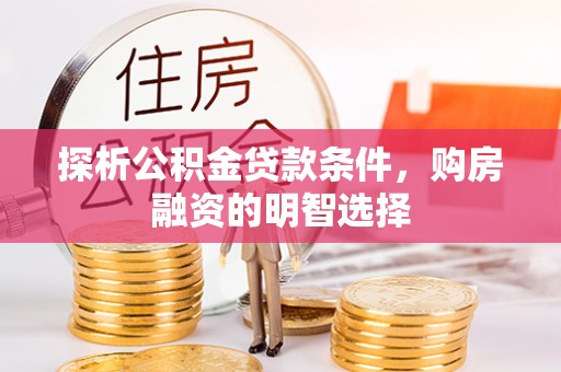 来义探析公积金贷款条件，购房融资的明智选择