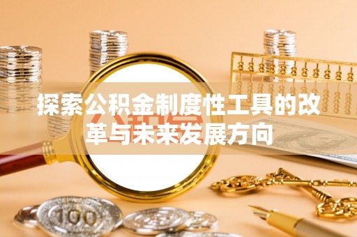 来义探索公积金制度性工具的改革与未来发展方向