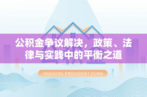 来义公积金争议解决，政策、法律与实践中的平衡之道