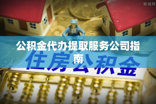 来义公积金代办提取服务公司指南