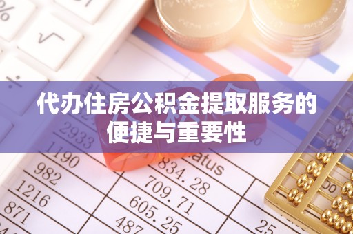 来义代办住房公积金提取服务的便捷与重要性
