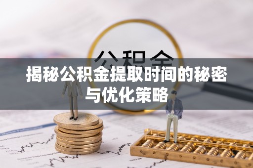 来义揭秘公积金提取时间的秘密与优化策略