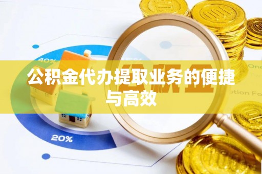 来义公积金代办提取业务的便捷与高效