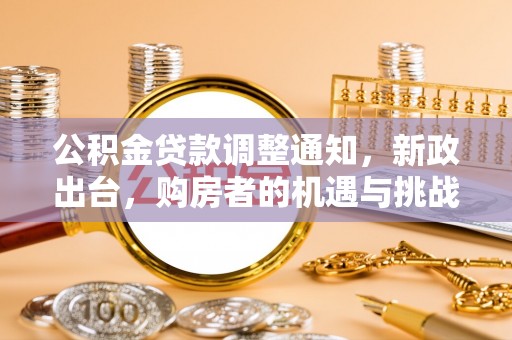 来义公积金贷款调整通知，新政出台，购房者的机遇与挑战
