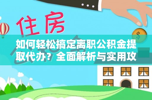 来义如何轻松搞定离职公积金提取代办？全面解析与实用攻略