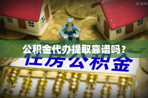 来义公积金代办提取靠谱吗？