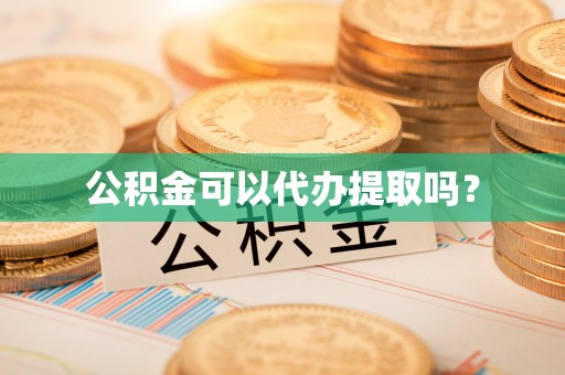 来义公积金可以代办提取吗？