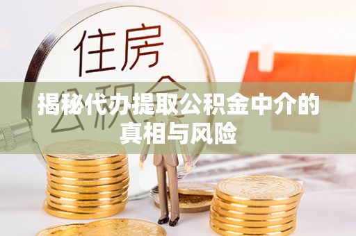 来义揭秘代办提取公积金中介的真相与风险