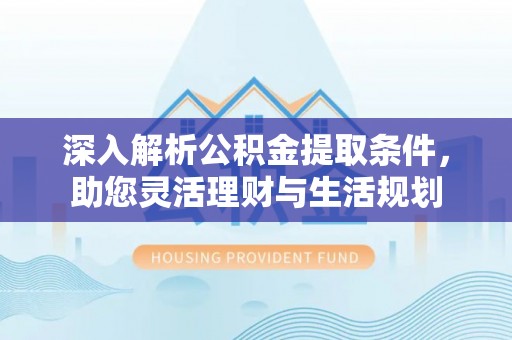 来义深入解析公积金提取条件，助您灵活理财与生活规划