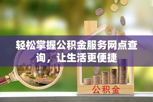 来义轻松掌握公积金服务网点查询，让生活更便捷