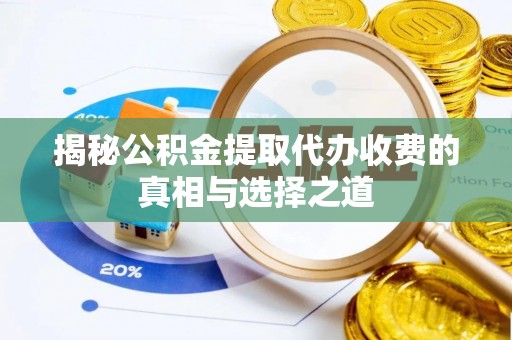 来义揭秘公积金提取代办收费的真相与选择之道