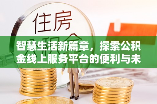 来义智慧生活新篇章，探索公积金线上服务平台的便利与未来