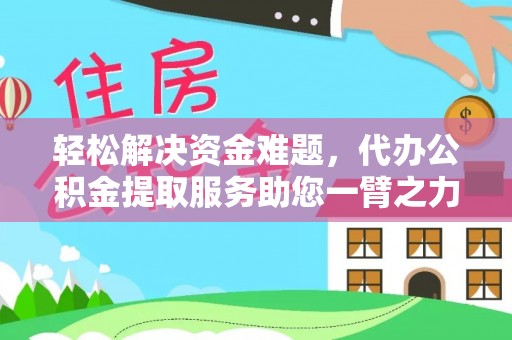 来义轻松解决资金难题，代办公积金提取服务助您一臂之力