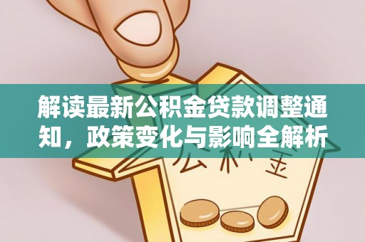 来义解读最新公积金贷款调整通知，政策变化与影响全解析