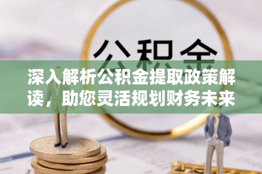 来义深入解析公积金提取政策解读，助您灵活规划财务未来