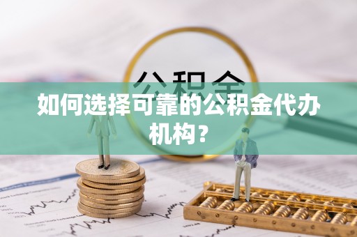 来义如何选择可靠的公积金代办机构？