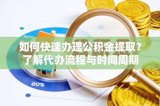 来义如何快速办理公积金提取？了解代办流程与时间周期