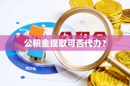 来义公积金提取可否代办？