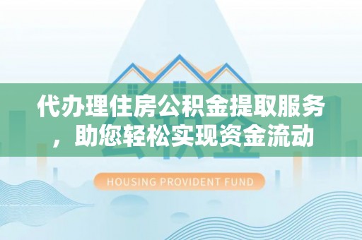 来义代办理住房公积金提取服务，助您轻松实现资金流动