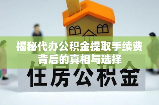 来义揭秘代办公积金提取手续费背后的真相与选择