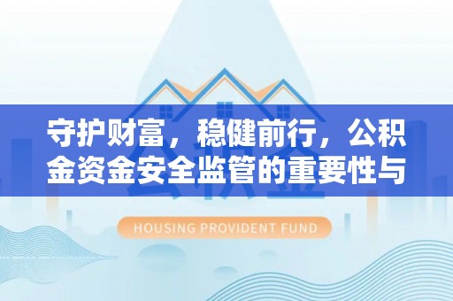 来义守护财富，稳健前行，公积金资金安全监管的重要性与实践