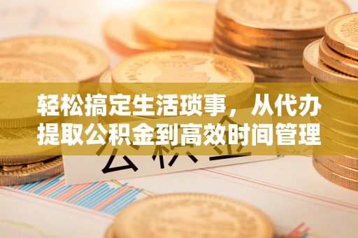 来义轻松搞定生活琐事，从代办提取公积金到高效时间管理