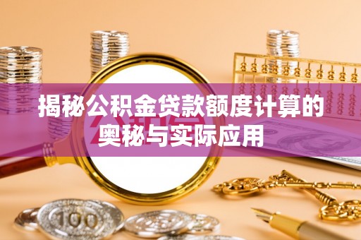 来义揭秘公积金贷款额度计算的奥秘与实际应用