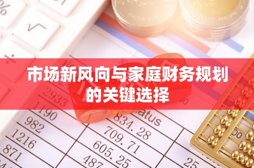 来义市场新风向与家庭财务规划的关键选择