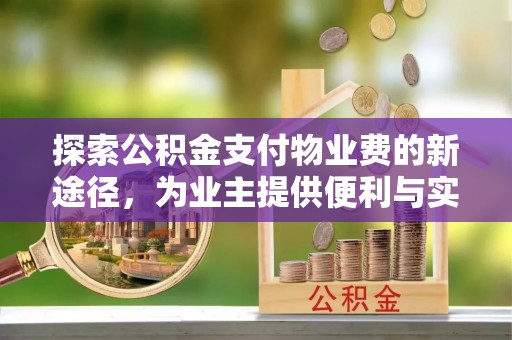 来义探索公积金支付物业费的新途径，为业主提供便利与实惠
