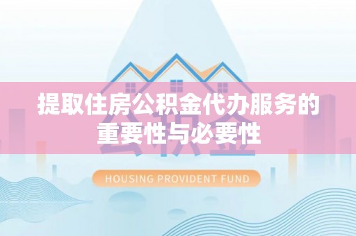 来义提取住房公积金代办服务的重要性与必要性