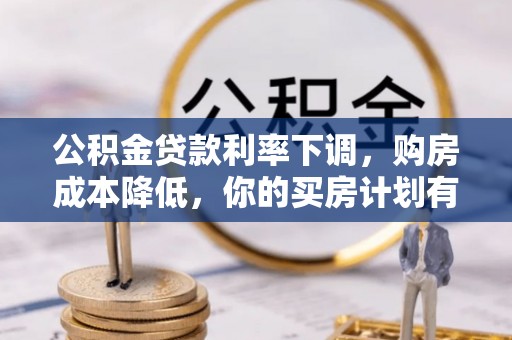 来义公积金贷款利率下调，购房成本降低，你的买房计划有变吗？