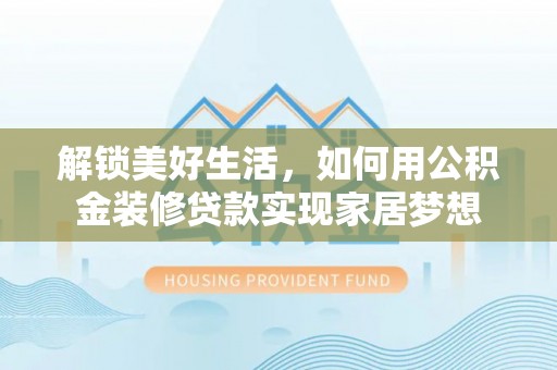 来义解锁美好生活，如何用公积金装修贷款实现家居梦想