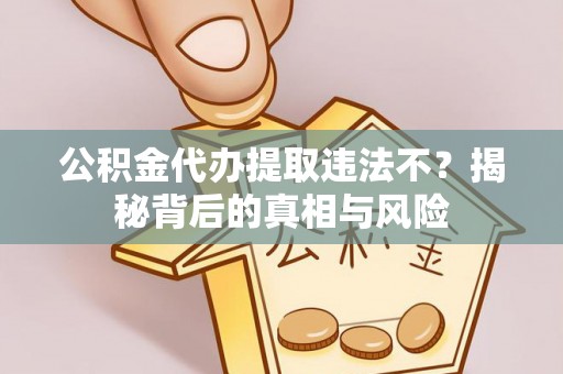 来义公积金代办提取违法不？揭秘背后的真相与风险