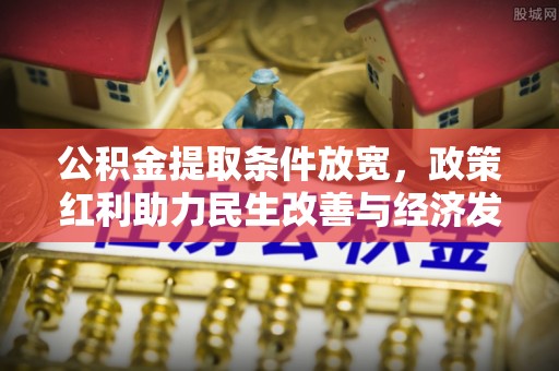 来义公积金提取条件放宽，政策红利助力民生改善与经济发展