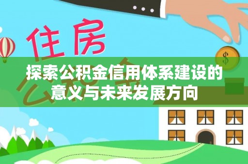 来义探索公积金信用体系建设的意义与未来发展方向