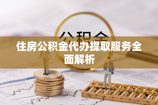 来义住房公积金代办提取服务全面解析