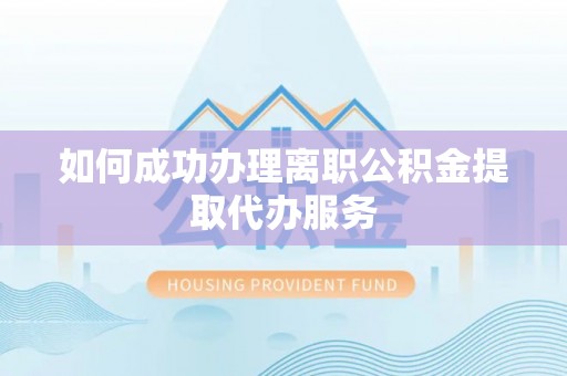 来义如何成功办理离职公积金提取代办服务