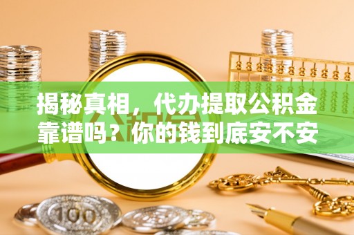 来义揭秘真相，代办提取公积金靠谱吗？你的钱到底安不安全