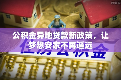 来义公积金异地贷款新政策，让梦想安家不再遥远