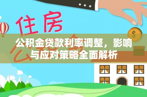 来义公积金贷款利率调整，影响与应对策略全面解析
