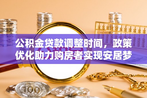 来义公积金贷款调整时间，政策优化助力购房者实现安居梦