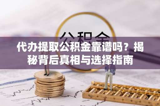 来义代办提取公积金靠谱吗？揭秘背后真相与选择指南