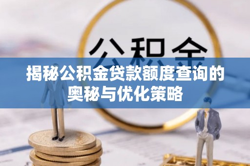来义揭秘公积金贷款额度查询的奥秘与优化策略