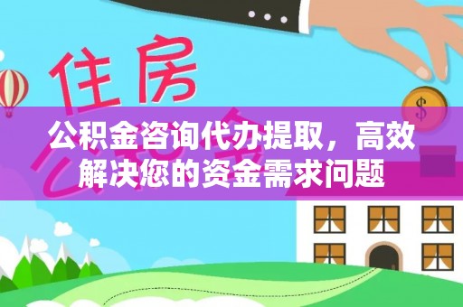 来义公积金咨询代办提取，高效解决您的资金需求问题