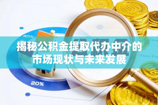 来义揭秘公积金提取代办中介的市场现状与未来发展