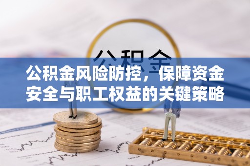 来义公积金风险防控，保障资金安全与职工权益的关键策略