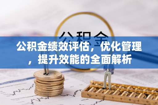 来义公积金绩效评估，优化管理，提升效能的全面解析