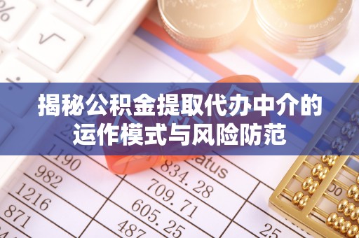 来义揭秘公积金提取代办中介的运作模式与风险防范